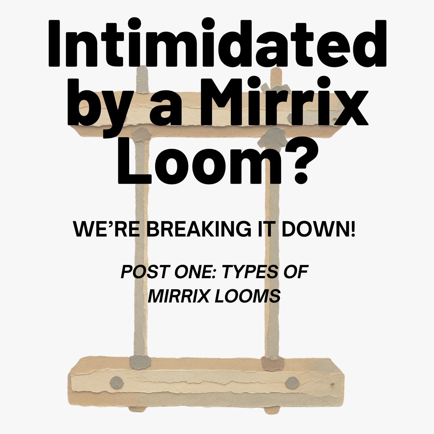 Intimated by a Mirrix Tapestry Loom? Types of Mirrix Looms