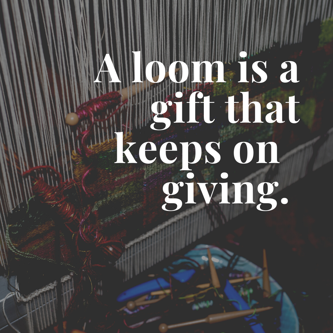 A loom is a gift that keeps on giving