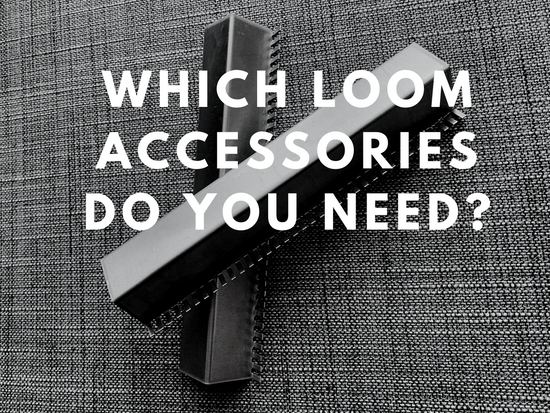Which Loom Accessories Do You Need?
